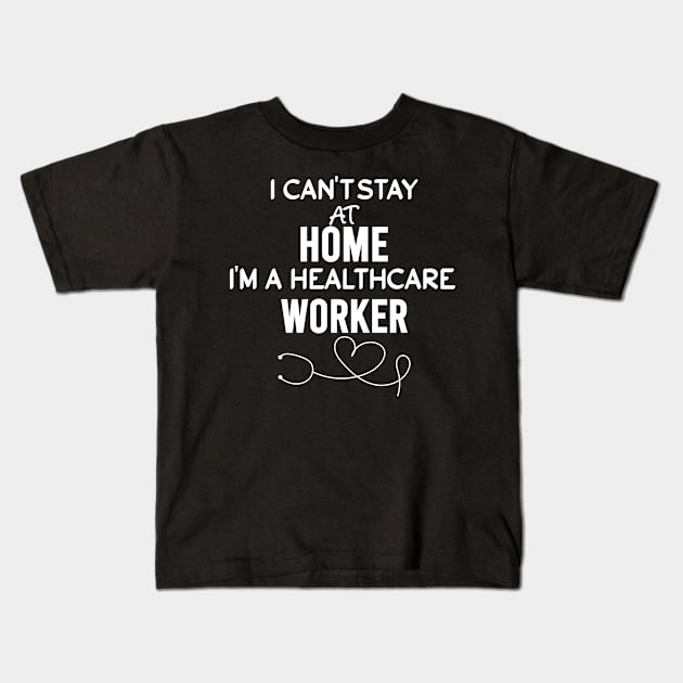 I can't stay at home i'm a healthcare worker Kids T-Shirt by JustBeH